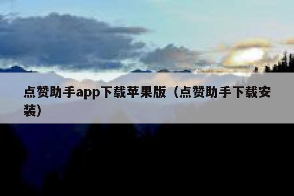 点赞助手app下载苹果版（点赞助手下载安装） 第1张