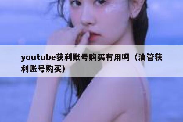 youtube获利账号购买有用吗（油管获利账号购买） 第1张