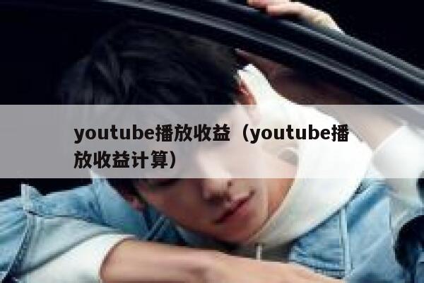 youtube播放收益（youtube播放收益计算） 第1张