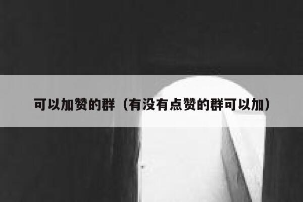 可以加赞的群（有没有点赞的群可以加） 第1张
