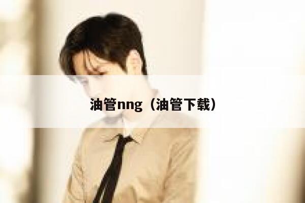 油管nng(油管下载) 第1张 油管nng(油管下载) 第1张