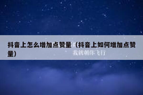 抖音上怎么增加点赞量（抖音上如何增加点赞量） 第1张