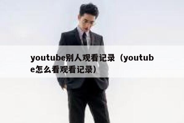 youtube别人观看记录（youtube怎么看观看记录） 第1张