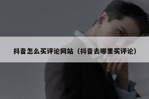 抖音怎么买评论网站(抖音去哪里买评论) 第1张 抖音怎么买评论网站(抖音去哪里买评论) 第1张