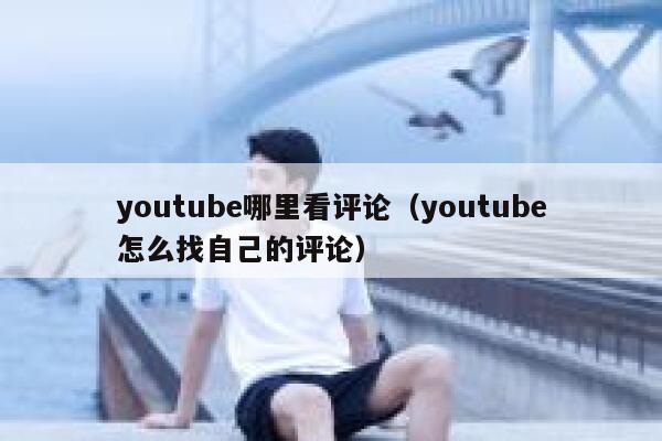 youtube哪里看评论(youtube怎么找自己的评论) 第1张 youtube哪里看评论(youtube怎么找自己的评论) 第1张
