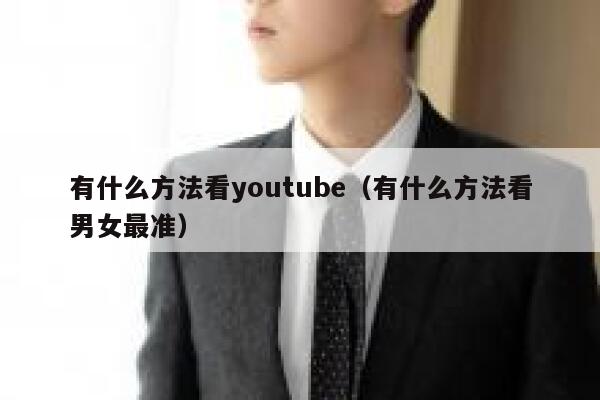 有什么方法看youtube（有什么方法看男女最准） 第1张