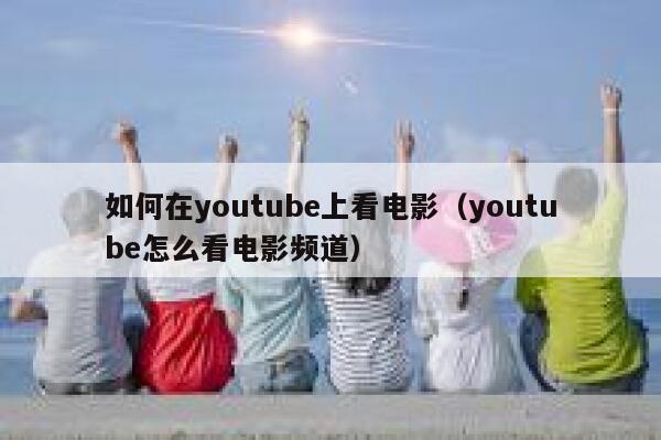 如何在youtube上看电影（youtube怎么看电影频道） 第1张