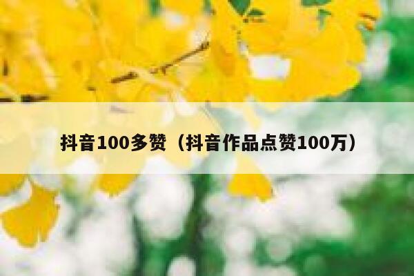 抖音100多赞(抖音作品点赞100万) 第1张 抖音100多赞(抖音作品点赞100万) 第1张