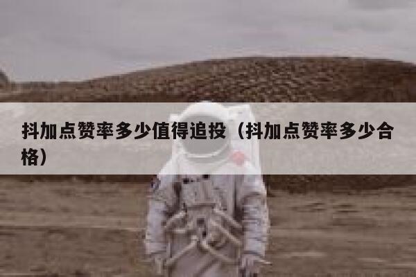 抖加点赞率多少值得追投（抖加点赞率多少合格） 第1张