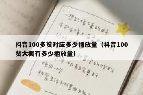 抖音100多赞对应多少播放量（抖音100赞大概有多少播放量） 第1张