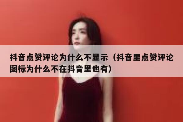 抖音点赞评论为什么不显示（抖音里点赞评论图标为什么不在抖音里也有） 第1张