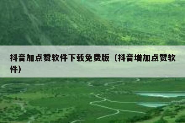 抖音加点赞软件下载免费版（抖音增加点赞软件） 第1张
