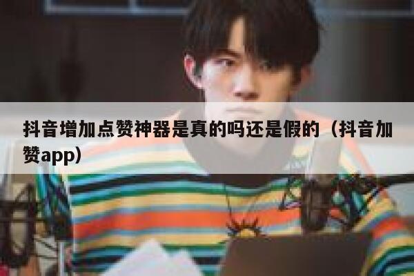 抖音增加点赞神器是真的吗还是假的（抖音加赞app） 第1张