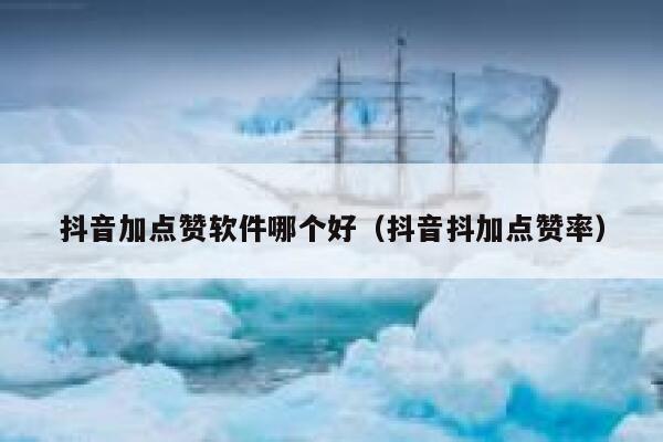 抖音加点赞软件哪个好（抖音抖加点赞率） 第1张