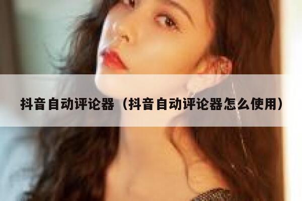抖音自动评论器（抖音自动评论器怎么使用） 第1张