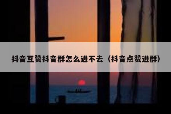 抖音互赞抖音群怎么进不去（抖音点赞进群） 第1张