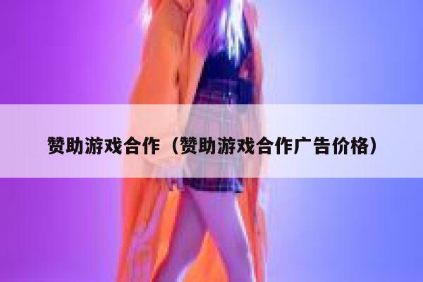 赞助游戏合作（赞助游戏合作广告价格） 第1张