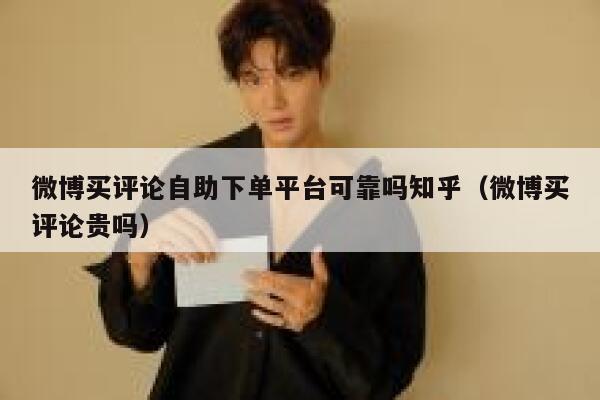 微博买评论自助下单平台可靠吗知乎（微博买评论贵吗） 第1张
