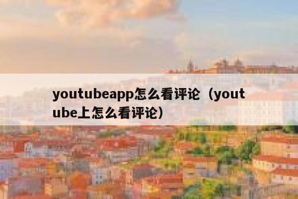 youtubeapp怎么看评论（youtube上怎么看评论） 第1张