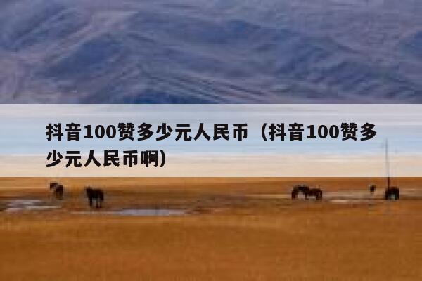 抖音100赞多少元人民币（抖音100赞多少元人民币啊） 第1张
