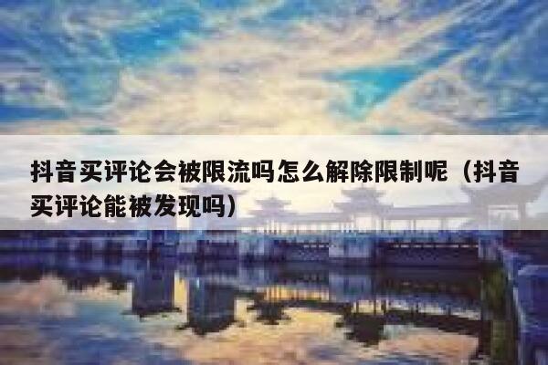 抖音买评论会被限流吗怎么解除限制呢（抖音买评论能被发现吗） 第1张