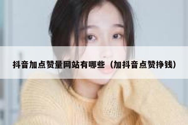 抖音加点赞量网站有哪些（加抖音点赞挣钱） 第1张
