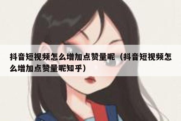 抖音短视频怎么增加点赞量呢(抖音短视频怎么增加点赞量呢知乎) 第1张 抖音短视频怎么增加点赞量呢(抖音短视频怎么增加点赞量呢知乎) 第1张
