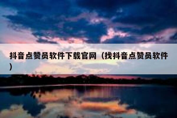 抖音点赞员软件下载官网(找抖音点赞员软件) 第1张 抖音点赞员软件下载官网(找抖音点赞员软件) 第1张