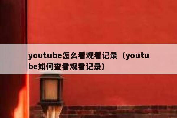 youtube怎么看观看记录（youtube如何查看观看记录） 第1张