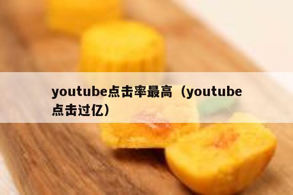 youtube点击率最高（youtube点击过亿） 第1张