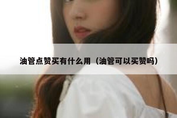 油管点赞买有什么用（油管可以买赞吗） 第1张