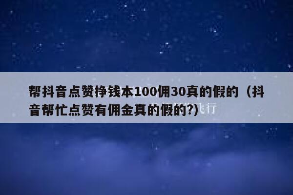 帮抖音点赞挣钱本100佣30真的假的（抖音帮忙点赞有佣金真的假的?） 第1张