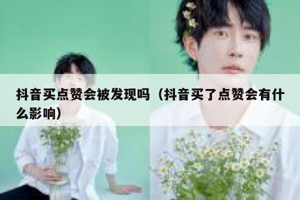 抖音买点赞会被发现吗（抖音买了点赞会有什么影响） 第1张