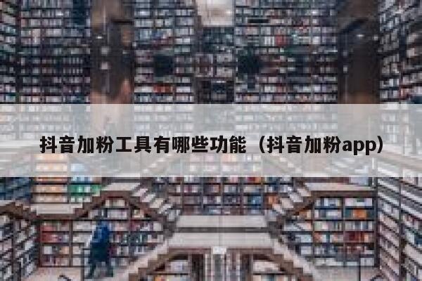 抖音加粉工具有哪些功能（抖音加粉app） 第1张