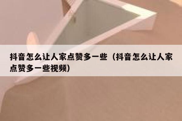 抖音怎么让人家点赞多一些（抖音怎么让人家点赞多一些视频） 第1张