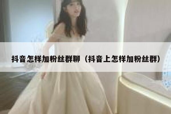 抖音怎样加粉丝群聊（抖音上怎样加粉丝群） 第1张