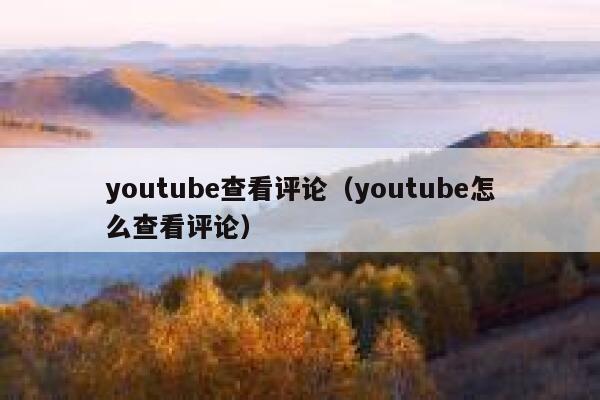youtube查看评论（youtube怎么查看评论） 第1张