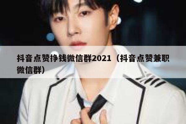 抖音点赞挣钱微信群2021（抖音点赞兼职微信群） 第1张