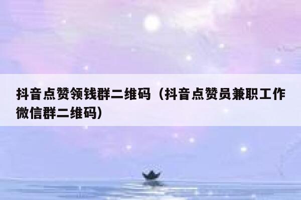 抖音点赞领钱群二维码（抖音点赞员兼职工作微信群二维码） 第1张