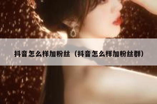 抖音怎么样加粉丝（抖音怎么样加粉丝群） 第1张