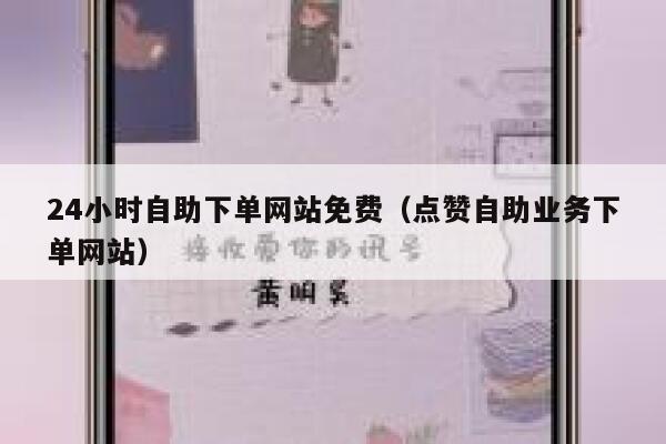 24小时自助下单网站免费（点赞自助业务下单网站） 第1张