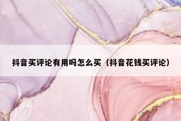 抖音买评论有用吗怎么买（抖音花钱买评论） 第1张