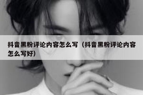 抖音黑粉评论内容怎么写（抖音黑粉评论内容怎么写好） 第1张