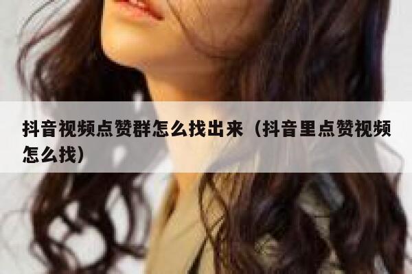 抖音视频点赞群怎么找出来（抖音里点赞视频怎么找） 第1张