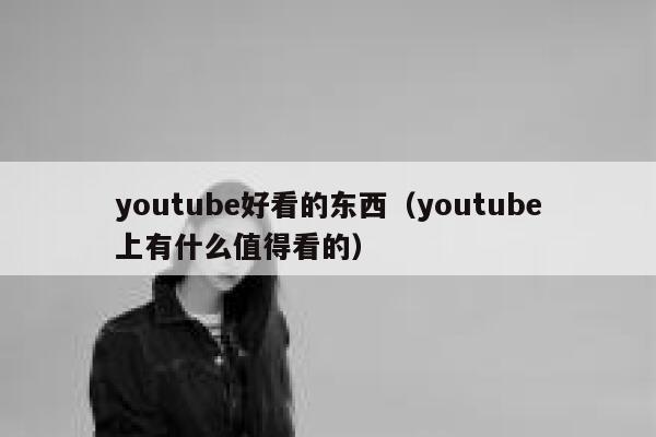 youtube好看的东西（youtube上有什么值得看的） 第1张