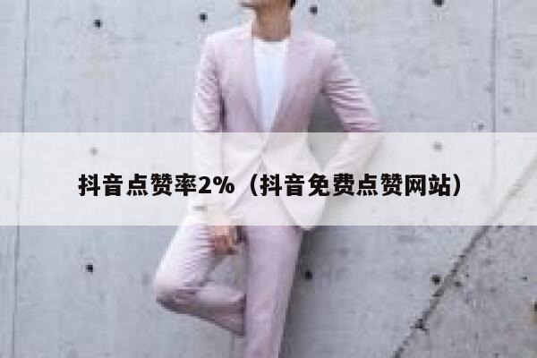 抖音点赞率2%（抖音免费点赞网站） 第1张