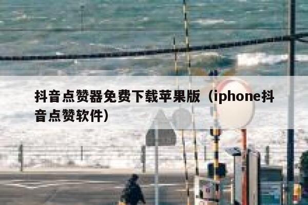 抖音点赞器免费下载苹果版（iphone抖音点赞软件） 第1张