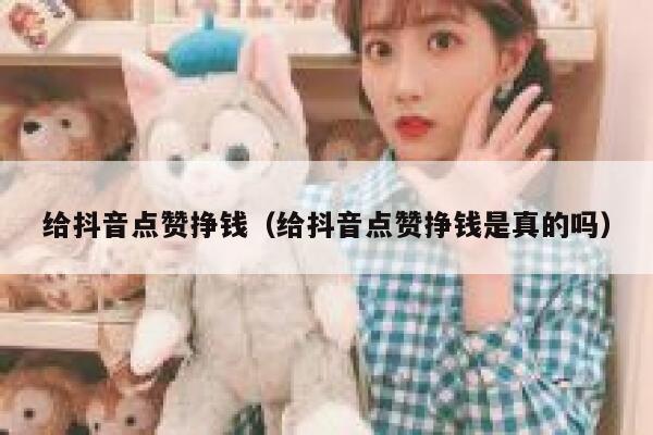 给抖音点赞挣钱(给抖音点赞挣钱是真的吗) 第1张 给抖音点赞挣钱(给抖音点赞挣钱是真的吗) 第1张
