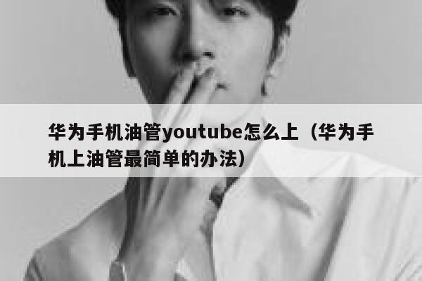 华为手机油管youtube怎么上(华为手机上油管最简单的办法) 第1张 华为手机油管youtube怎么上(华为手机上油管最简单的办法) 第1张