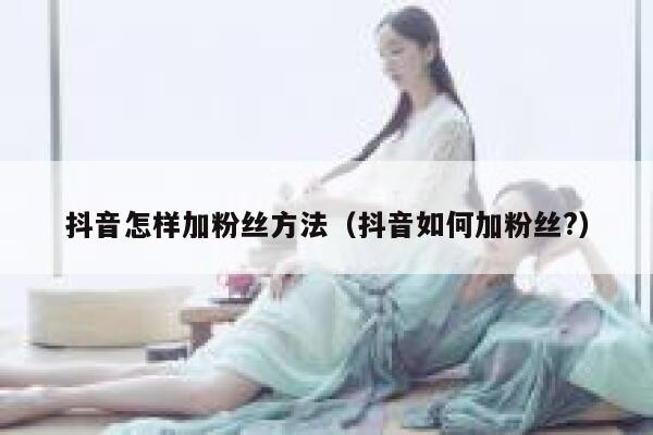 抖音怎样加粉丝方法（抖音如何加粉丝?） 第1张